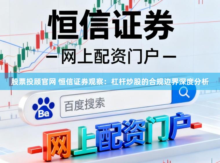 股票投顾官网 恒信证券观察：杠杆炒股的合规边界深度分析