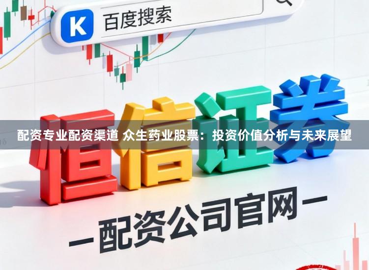 配资专业配资渠道 众生药业股票：投资价值分析与未来展望