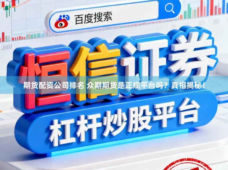 期货配资公司排名 众期期货是正规平台吗？真相揭秘！