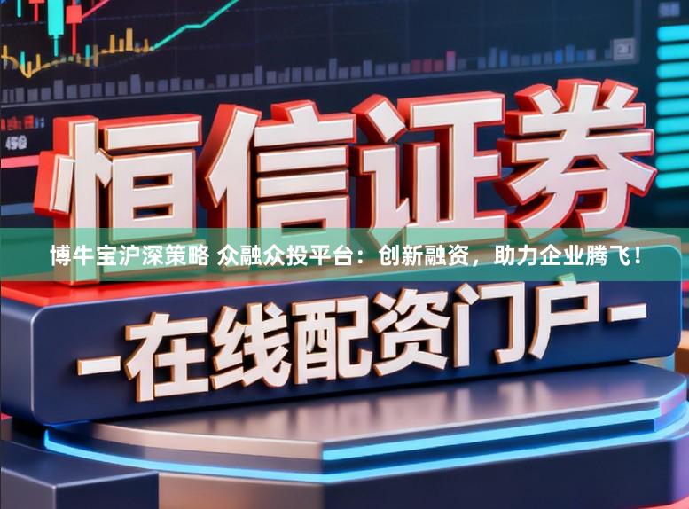 博牛宝沪深策略 众融众投平台：创新融资，助力企业腾飞！