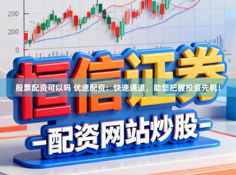股票配资可以吗 优速配资：快速通道，助您把握投资先机！