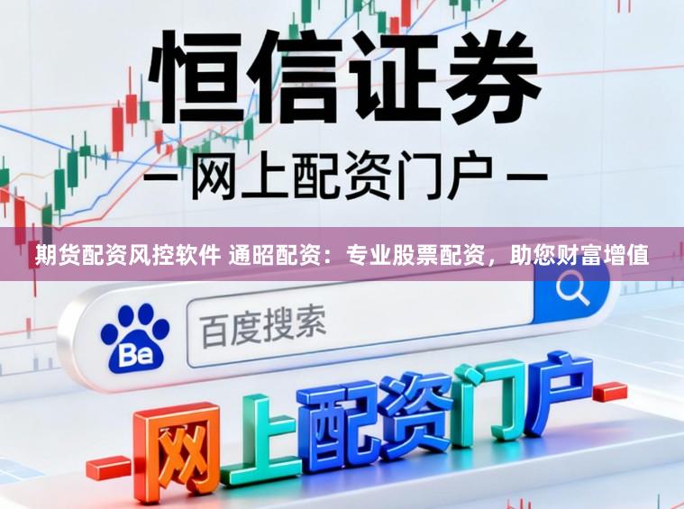 期货配资风控软件 通昭配资：专业股票配资，助您财富增值
