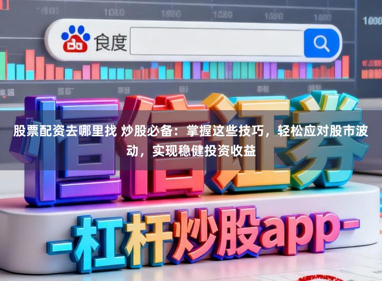 股票配资去哪里找 炒股必备：掌握这些技巧，轻松应对股市波动，实现稳健投资收益