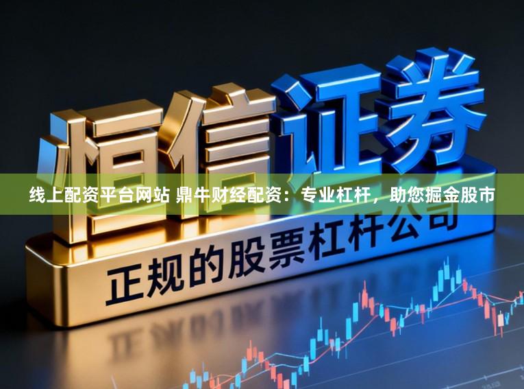 线上配资平台网站 鼎牛财经配资：专业杠杆，助您掘金股市