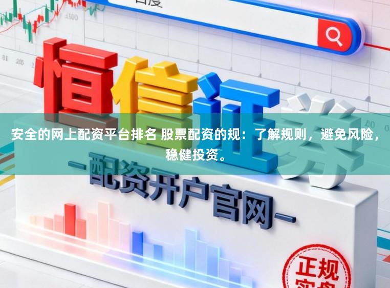 安全的网上配资平台排名 股票配资的规：了解规则，避免风险，稳健投资。