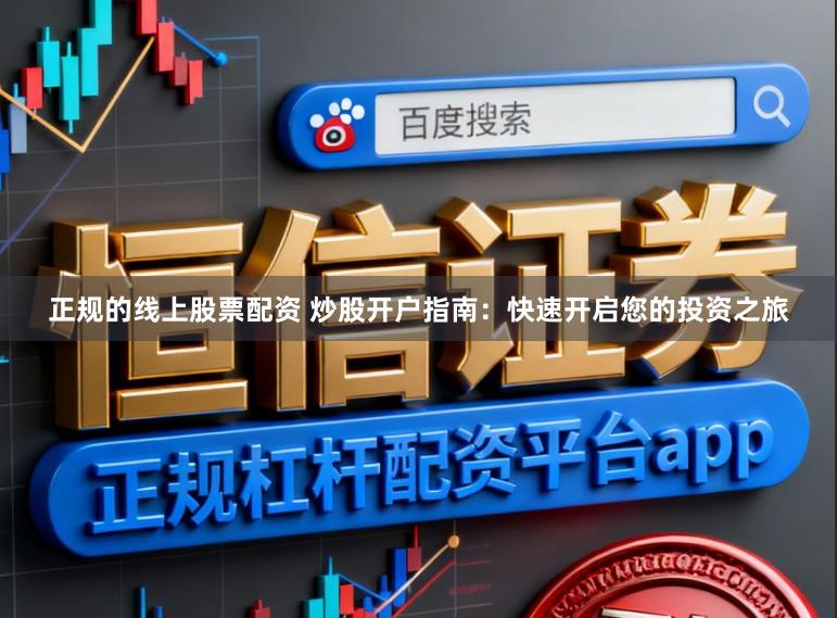 正规的线上股票配资 炒股开户指南：快速开启您的投资之旅