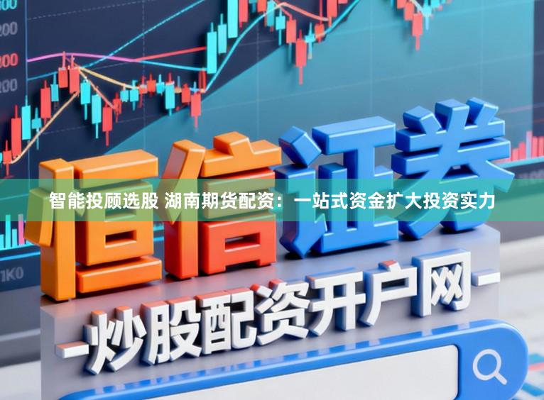智能投顾选股 湖南期货配资：一站式资金扩大投资实力