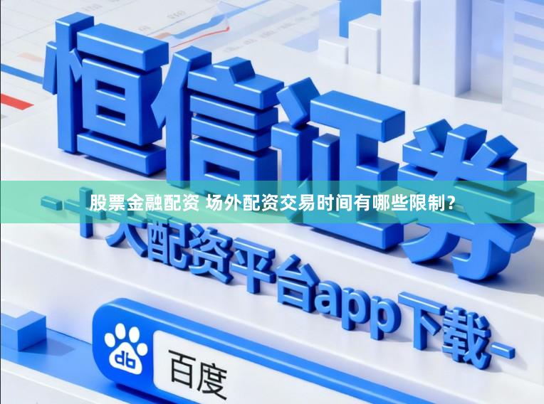 股票金融配资 场外配资交易时间有哪些限制？