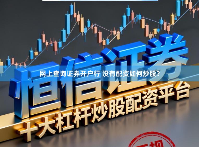 网上查询证券开户行 没有配资如何炒股？