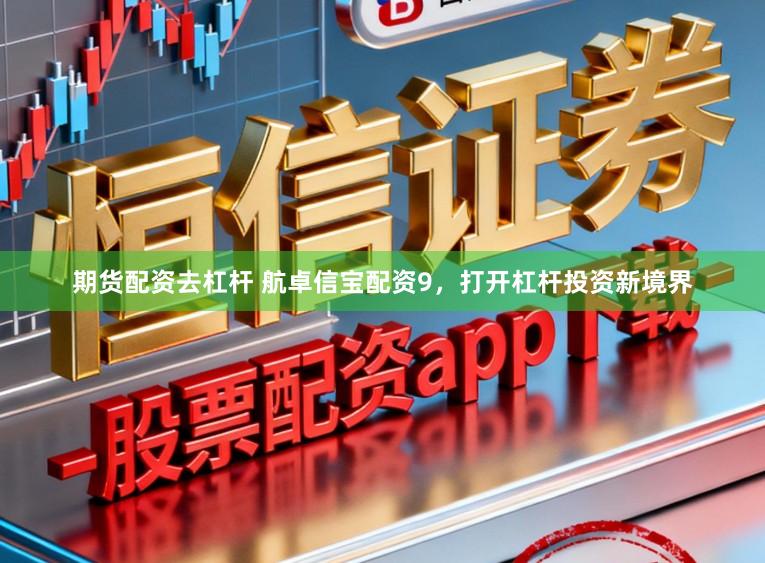 期货配资去杠杆 航卓信宝配资9，打开杠杆投资新境界