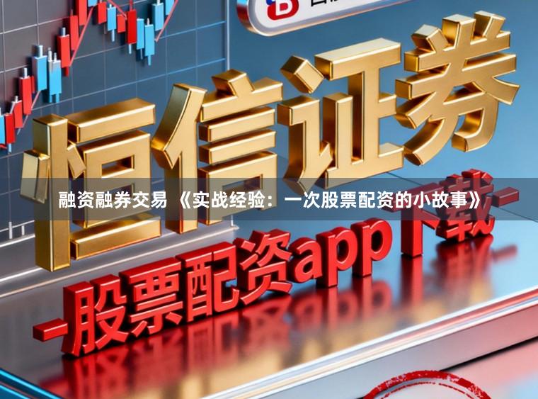 融资融券交易 《实战经验：一次股票配资的小故事》
