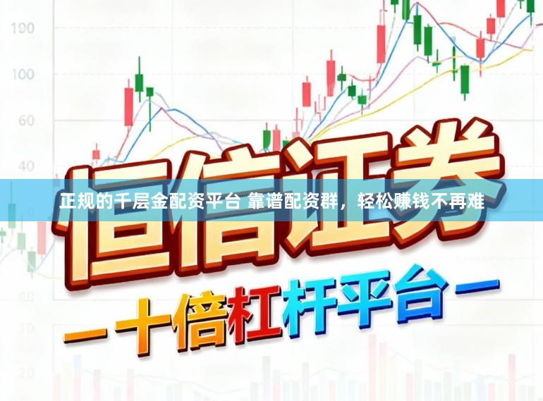 正规的千层金配资平台 靠谱配资群，轻松赚钱不再难