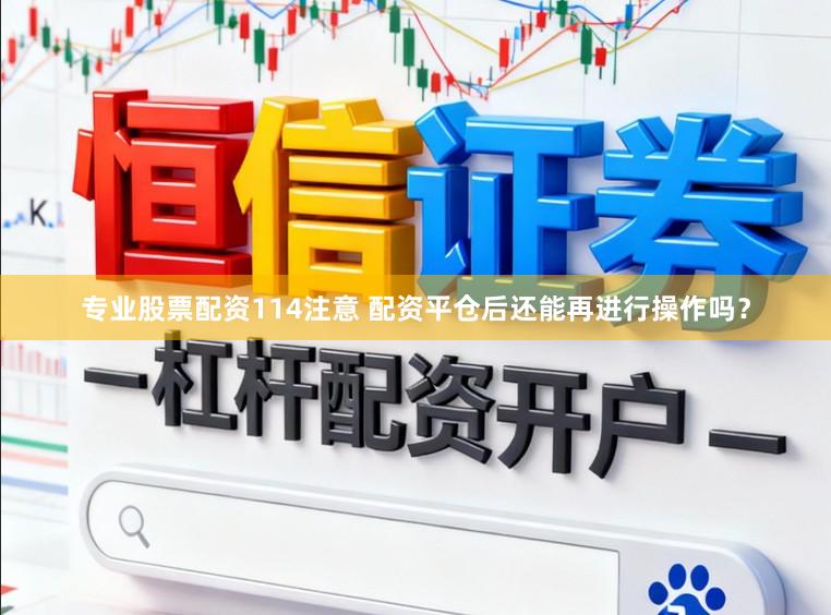 专业股票配资114注意 配资平仓后还能再进行操作吗？