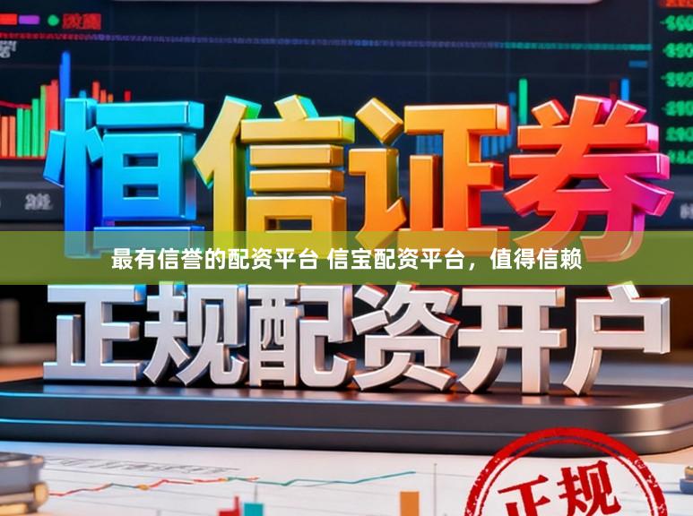 最有信誉的配资平台 信宝配资平台，值得信赖