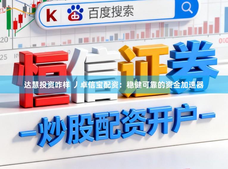 达慧投资咋样 丿卓信宝配资：稳健可靠的资金加速器
