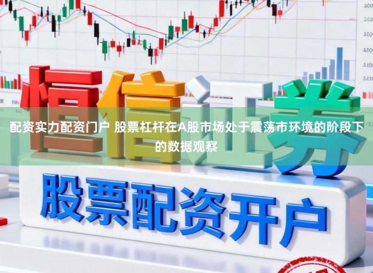 配资实力配资门户 股票杠杆在A股市场处于震荡市环境的阶段下的数据观察