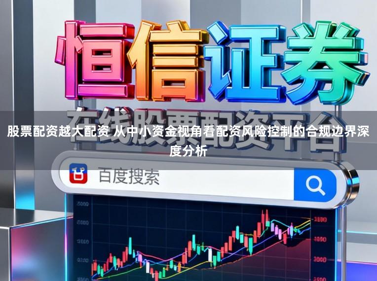股票配资越大配资 从中小资金视角看配资风险控制的合规边界深度分析