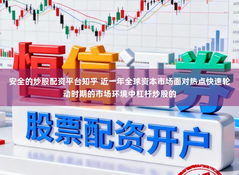 安全的炒股配资平台知乎 近一年全球资本市场面对热点快速轮动时期的市场环境中杠杆炒股的