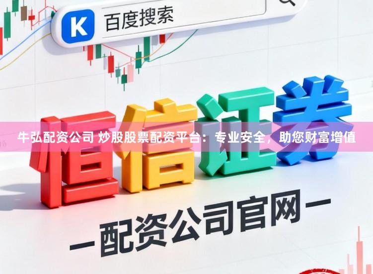 牛弘配资公司 炒股股票配资平台：专业安全，助您财富增值
