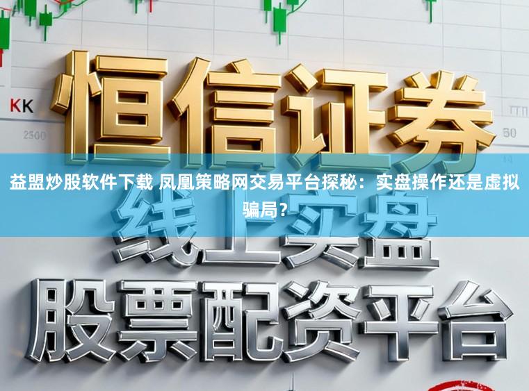 益盟炒股软件下载 凤凰策略网交易平台探秘：实盘操作还是虚拟骗局？