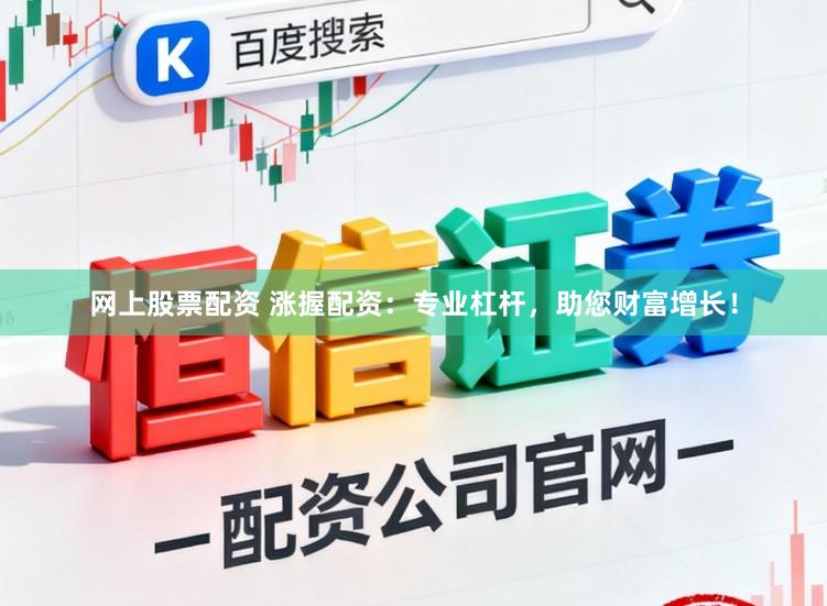 网上股票配资 涨握配资：专业杠杆，助您财富增长！