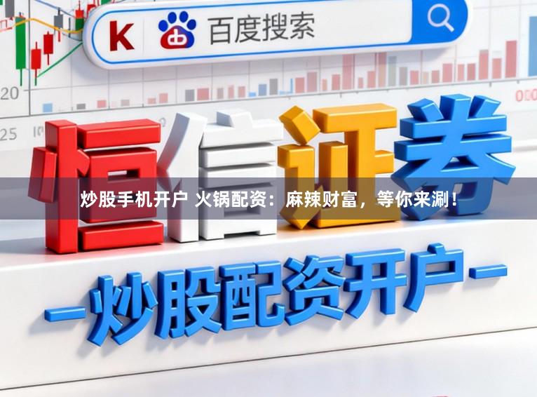 炒股手机开户 火锅配资：麻辣财富，等你来涮！