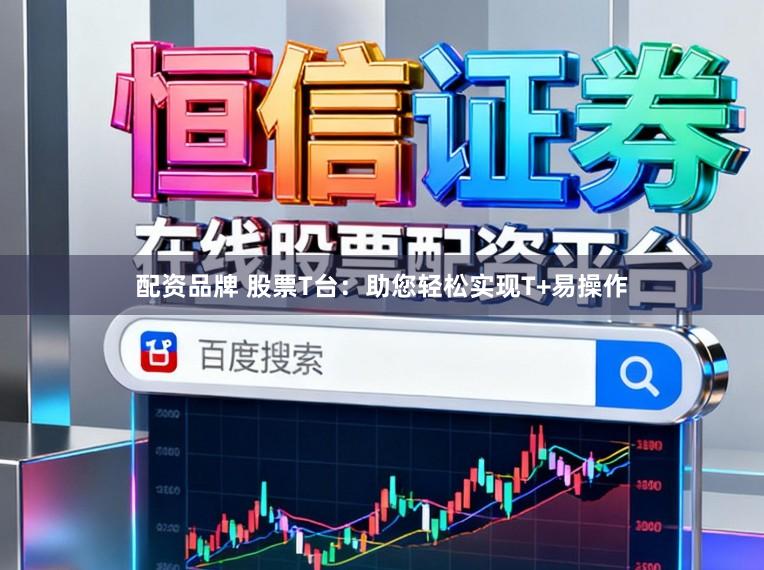 配资品牌 股票T台：助您轻松实现T+易操作