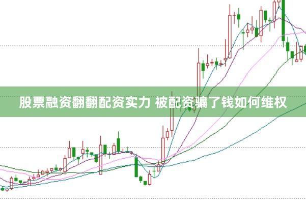 股票融资翻翻配资实力 被配资骗了钱如何维权