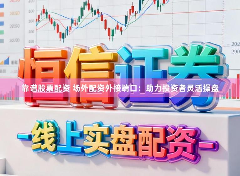 靠谱股票配资 场外配资外接端口：助力投资者灵活操盘