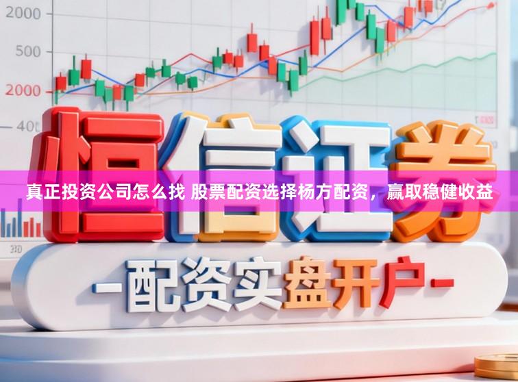 真正投资公司怎么找 股票配资选择杨方配资，赢取稳健收益