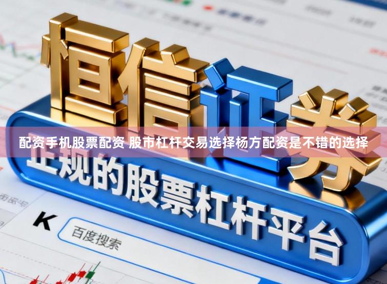 配资手机股票配资 股市杠杆交易选择杨方配资是不错的选择