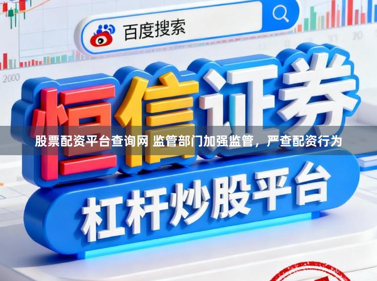 股票配资平台查询网 监管部门加强监管，严查配资行为