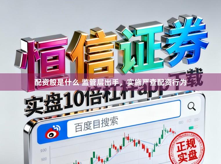配资股是什么 监管层出手，实施严查配资行为