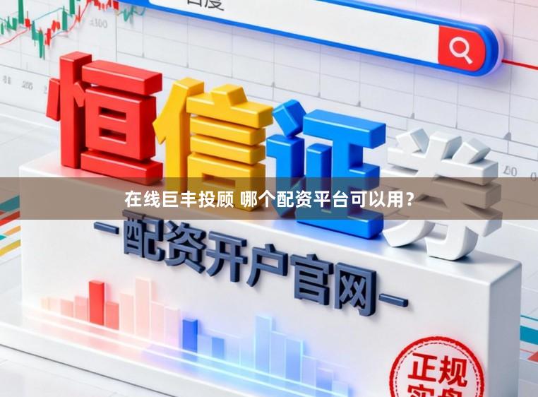 在线巨丰投顾 哪个配资平台可以用？