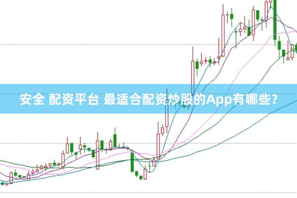安全 配资平台 最适合配资炒股的App有哪些？