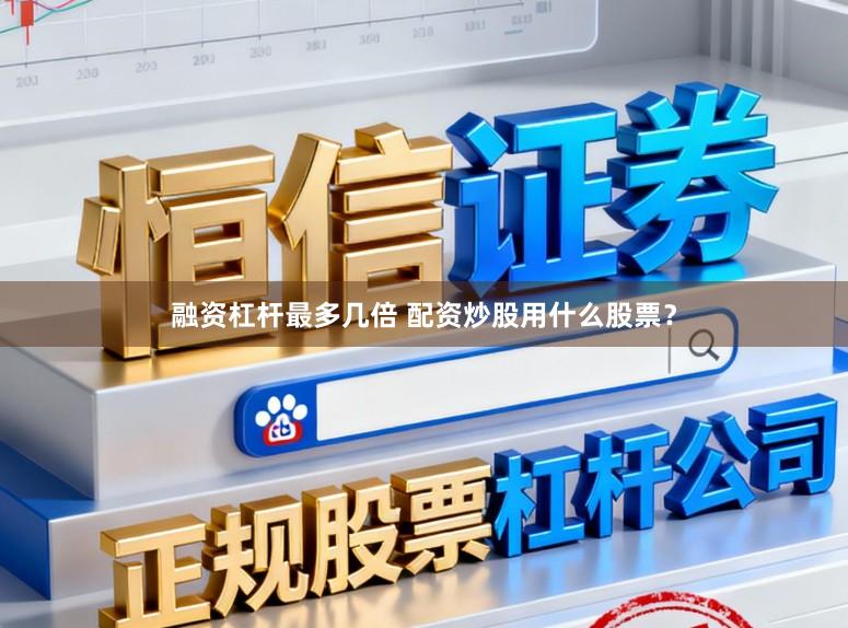 融资杠杆最多几倍 配资炒股用什么股票？
