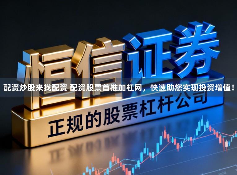 配资炒股来找配资 配资股票首推加杠网，快速助您实现投资增值！