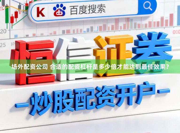 场外配资公司 合适的配资杠杆是多少倍才能达到最佳效果？