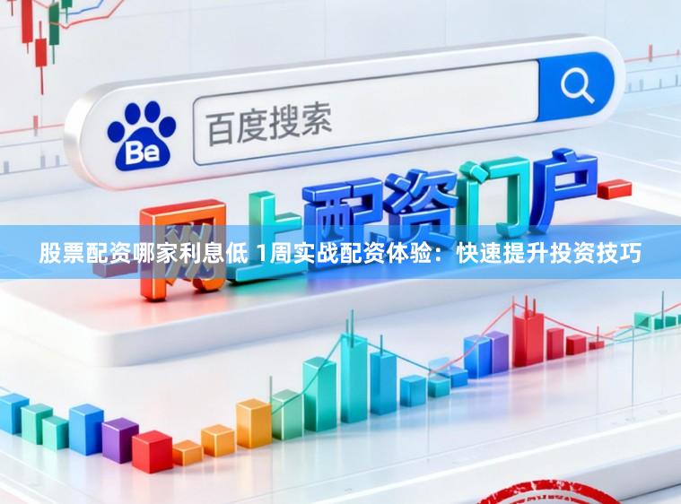 股票配资哪家利息低 1周实战配资体验：快速提升投资技巧