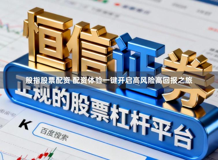 股指股票配资 配资体验一键开启高风险高回报之旅