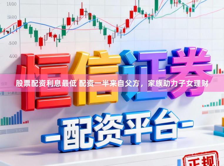 股票配资利息最低 配资一半来自父方，家族助力子女理财