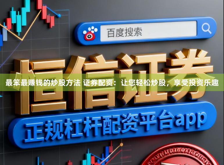 最笨最赚钱的炒股方法 证券配资：让您轻松炒股，享受投资乐趣